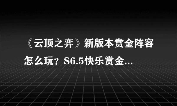 《云顶之弈》新版本赏金阵容怎么玩？S6.5快乐赏金阵容分享