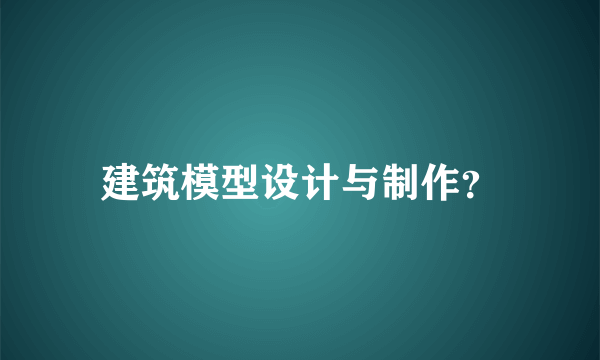 建筑模型设计与制作？