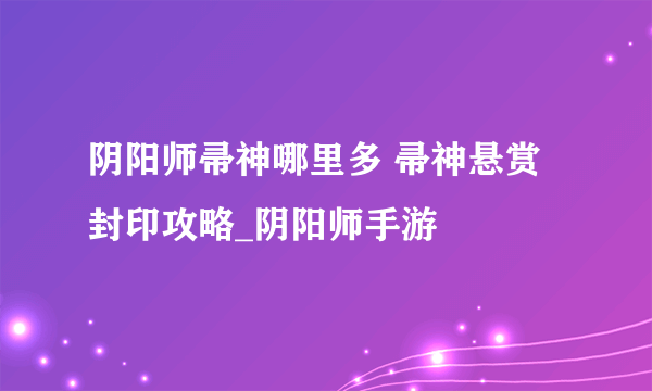 阴阳师帚神哪里多 帚神悬赏封印攻略_阴阳师手游