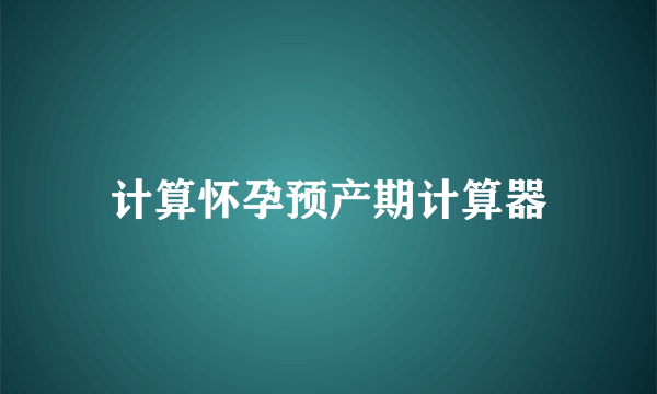 计算怀孕预产期计算器