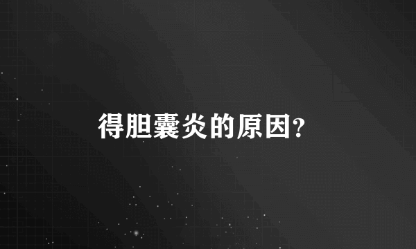 得胆囊炎的原因？