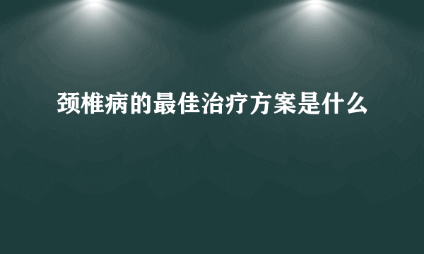 颈椎病的最佳治疗方案是什么