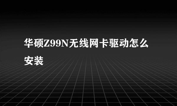 华硕Z99N无线网卡驱动怎么安装