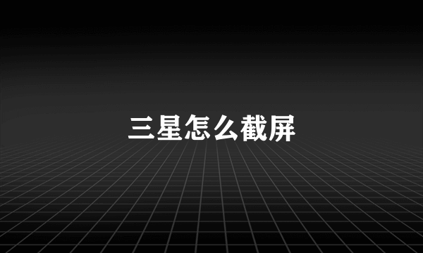 三星怎么截屏