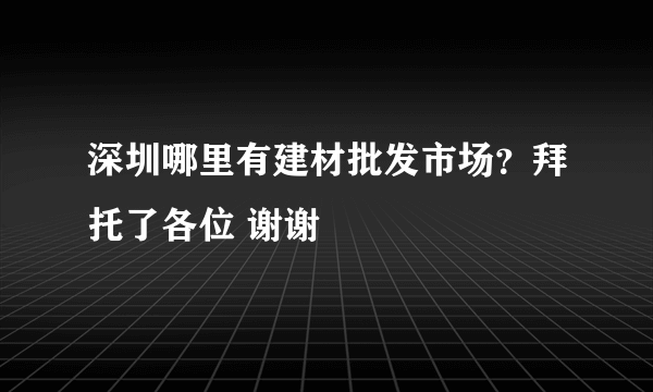 深圳哪里有建材批发市场？拜托了各位 谢谢