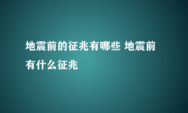 地震前的征兆有哪些 地震前有什么征兆