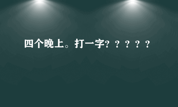 四个晚上。打一字？？？？？