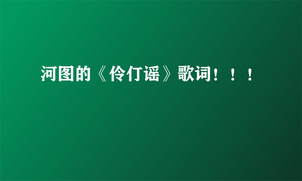 河图的《伶仃谣》歌词！！！