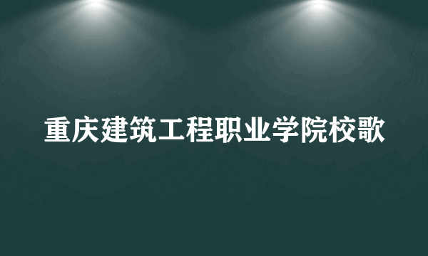 重庆建筑工程职业学院校歌