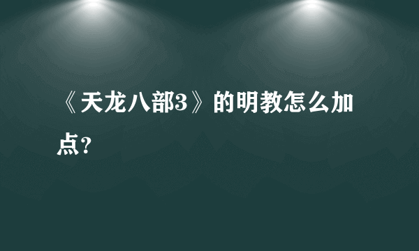 《天龙八部3》的明教怎么加点？