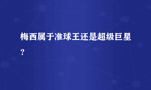 梅西属于准球王还是超级巨星？