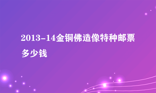 2013-14金铜佛造像特种邮票多少钱