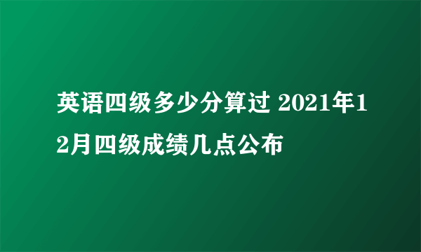 英语四级多少分算过 2021年12月四级成绩几点公布