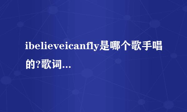 ibelieveicanfly是哪个歌手唱的?歌词是什么意思？