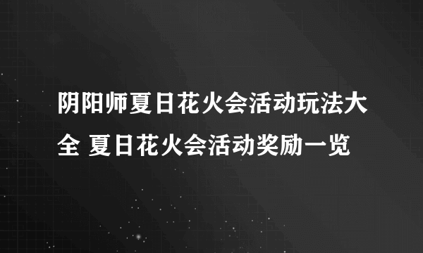 阴阳师夏日花火会活动玩法大全 夏日花火会活动奖励一览