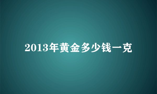 2013年黄金多少钱一克