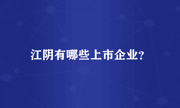 江阴有哪些上市企业？