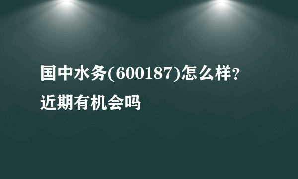 国中水务(600187)怎么样？近期有机会吗