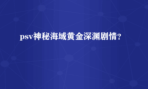 psv神秘海域黄金深渊剧情？