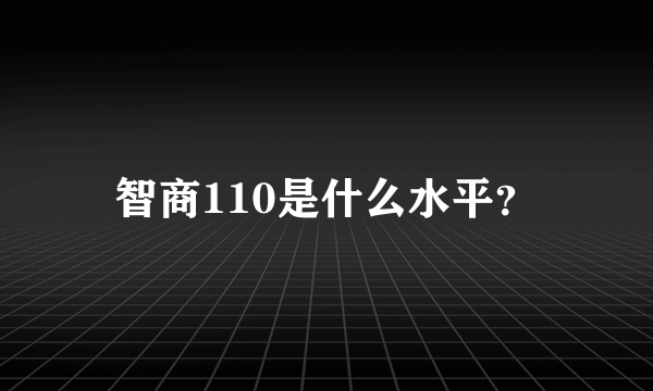 智商110是什么水平？