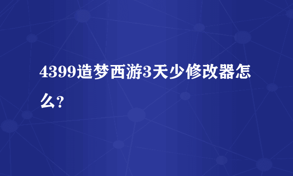 4399造梦西游3天少修改器怎么？