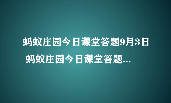 蚂蚁庄园今日课堂答题9月3日 蚂蚁庄园今日课堂答题最新答案