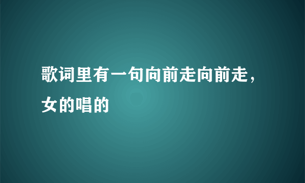 歌词里有一句向前走向前走，女的唱的