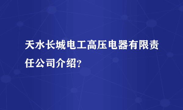 天水长城电工高压电器有限责任公司介绍？