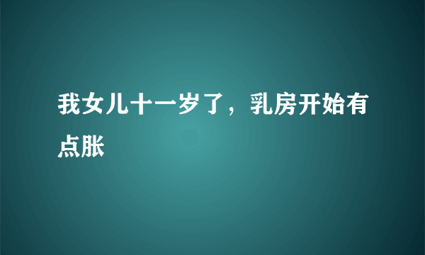 我女儿十一岁了，乳房开始有点胀