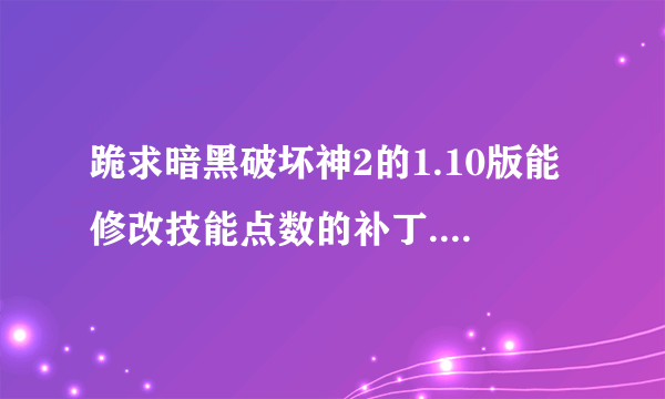 跪求暗黑破坏神2的1.10版能修改技能点数的补丁.再线急等,谢谢各位了？