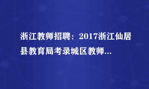 浙江教师招聘：2017浙江仙居县教育局考录城区教师12人公告