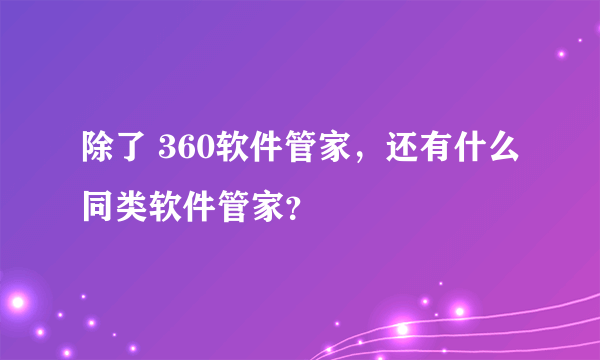 除了 360软件管家，还有什么同类软件管家？