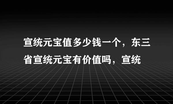 宣统元宝值多少钱一个，东三省宣统元宝有价值吗，宣统