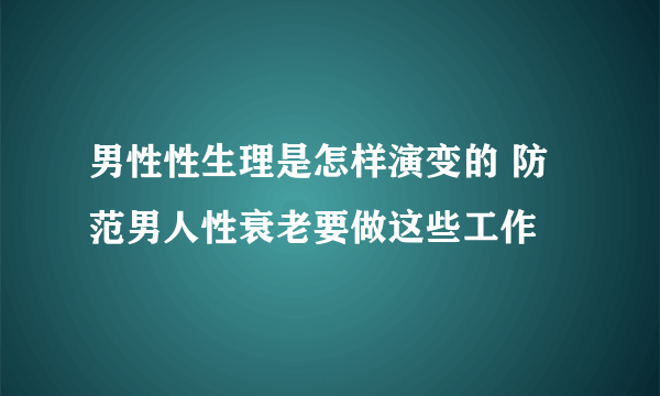 男性性生理是怎样演变的 防范男人性衰老要做这些工作