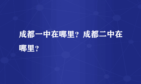 成都一中在哪里？成都二中在哪里？