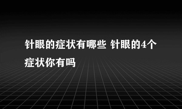 针眼的症状有哪些 针眼的4个症状你有吗