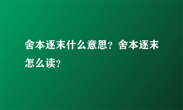 舍本逐末什么意思？舍本逐末怎么读？