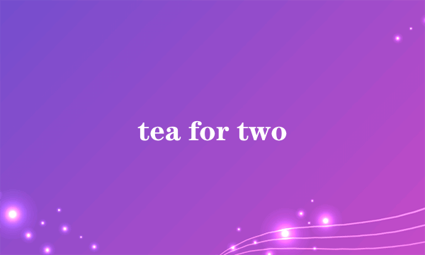 tea for two