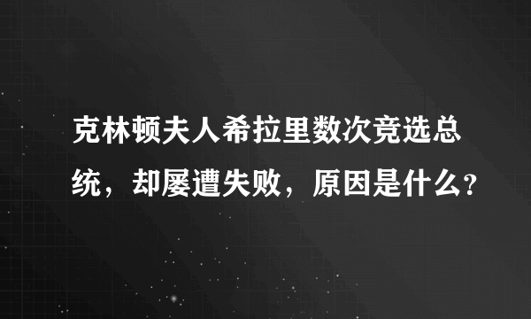 克林顿夫人希拉里数次竞选总统，却屡遭失败，原因是什么？