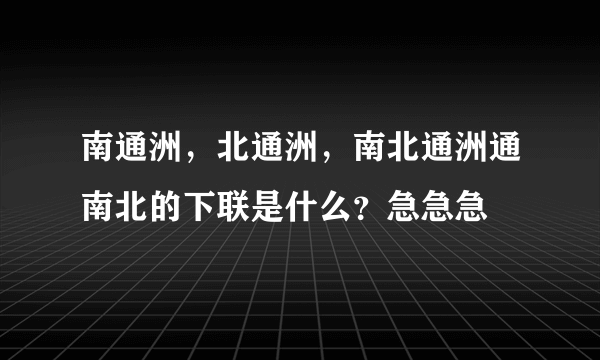 南通洲，北通洲，南北通洲通南北的下联是什么？急急急