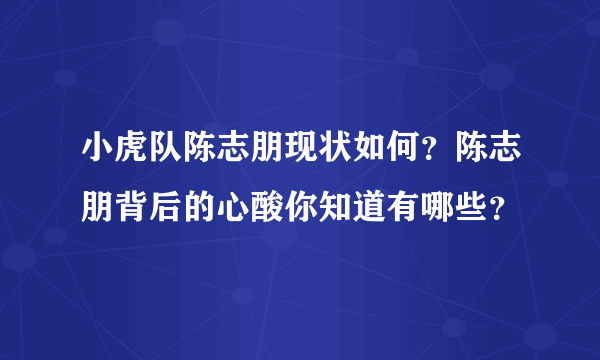 小虎队陈志朋现状如何？陈志朋背后的心酸你知道有哪些？