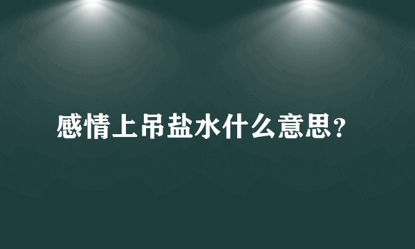 感情上吊盐水什么意思？