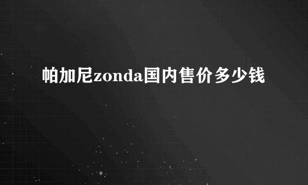 帕加尼zonda国内售价多少钱