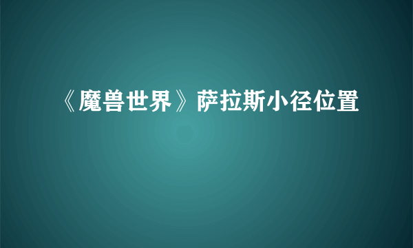 《魔兽世界》萨拉斯小径位置