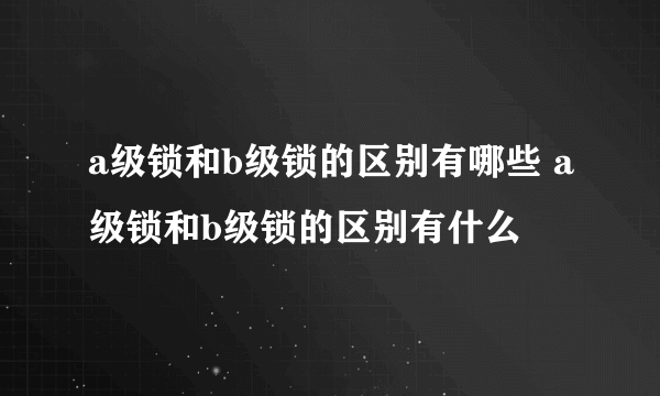 a级锁和b级锁的区别有哪些 a级锁和b级锁的区别有什么