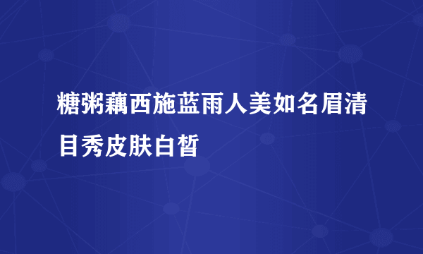 糖粥藕西施蓝雨人美如名眉清目秀皮肤白皙