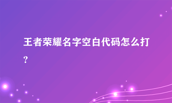 王者荣耀名字空白代码怎么打？