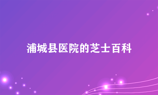 浦城县医院的芝士百科