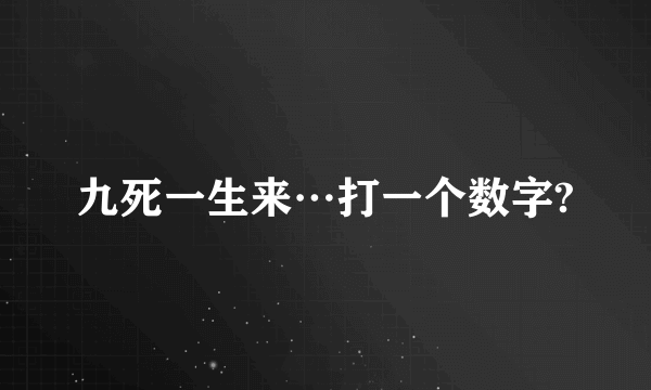 九死一生来…打一个数字?