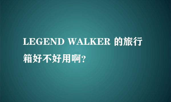 LEGEND WALKER 的旅行箱好不好用啊？